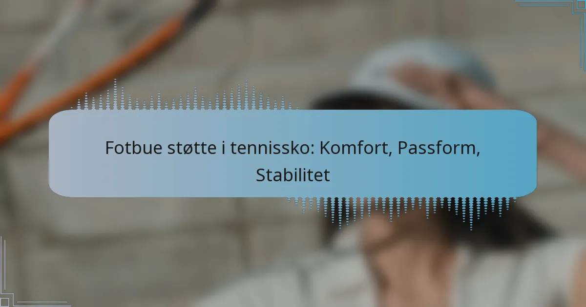 Fotbue støtte i tennissko: Komfort, Passform, Stabilitet