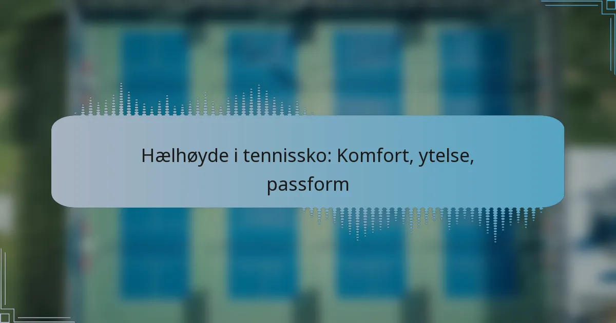 Hælhøyde i tennissko: Komfort, ytelse, passform