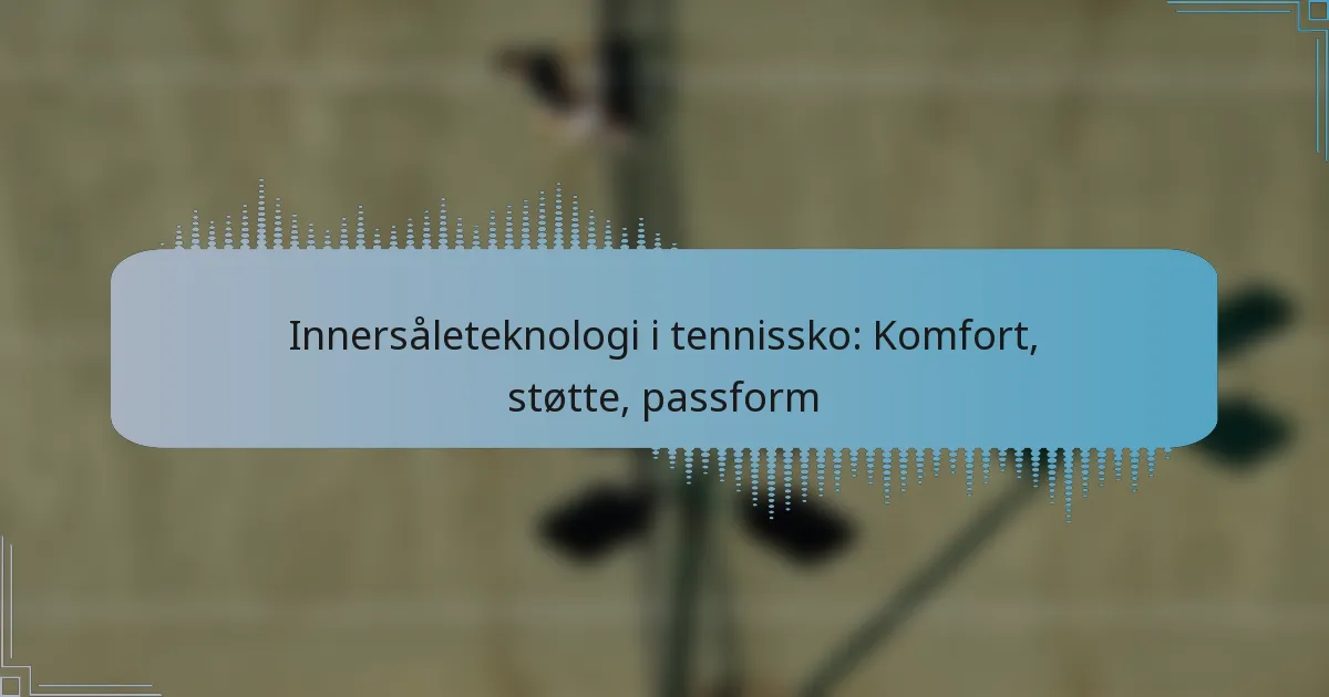 Innersåleteknologi i tennissko: Komfort, støtte, passform