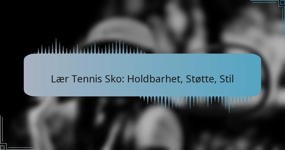 Lær Tennis Sko: Holdbarhet, Støtte, Stil