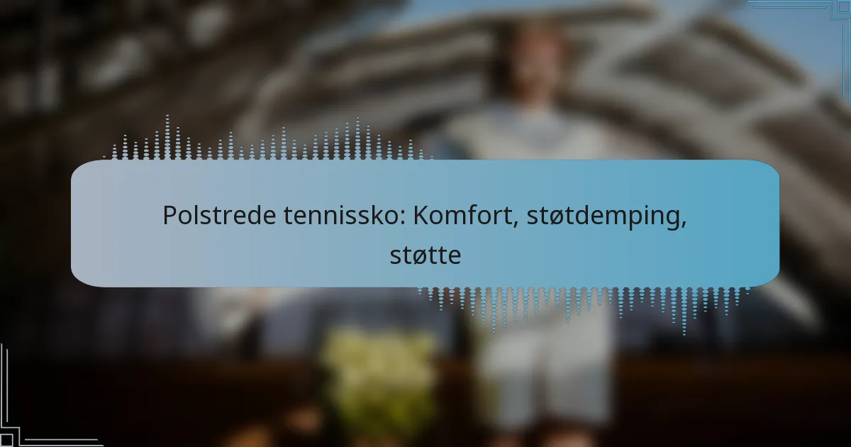 Polstrede tennissko: Komfort, støtdemping, støtte