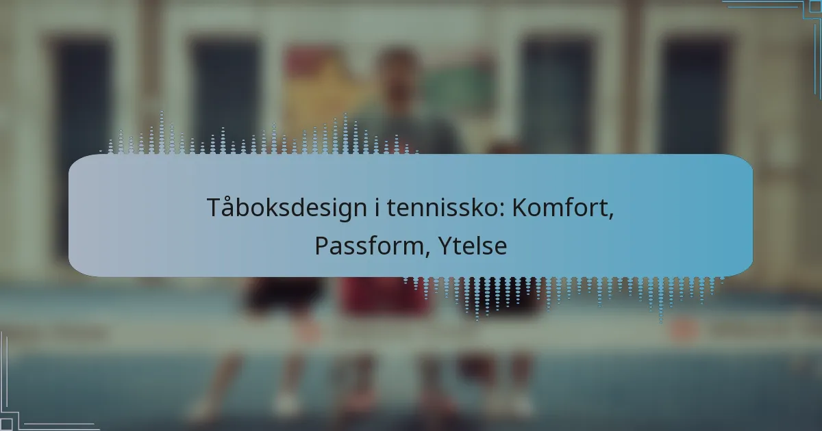 Tåboksdesign i tennissko: Komfort, Passform, Ytelse