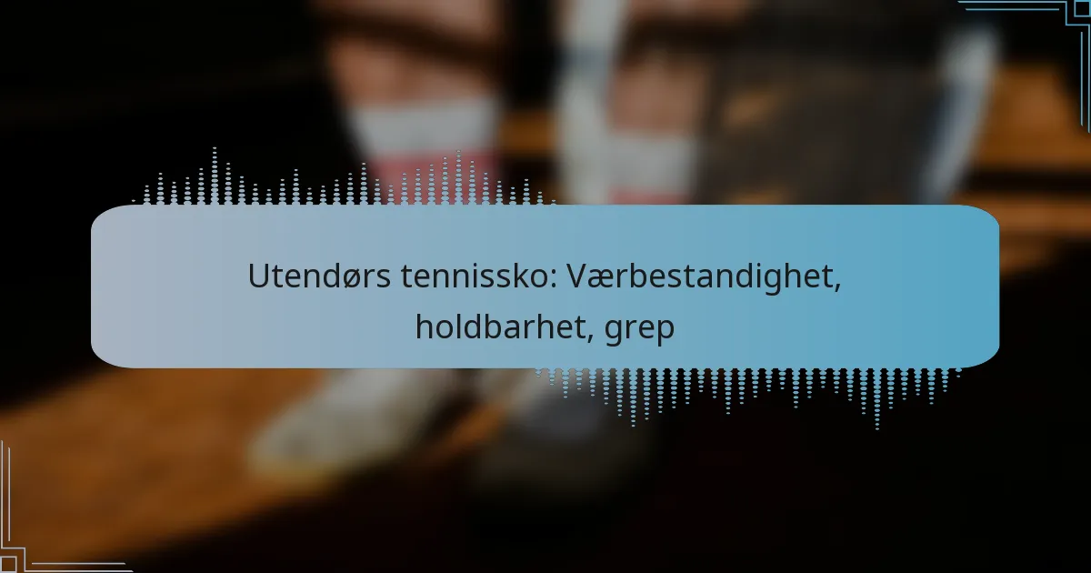 Utendørs tennissko: Værbestandighet, holdbarhet, grep