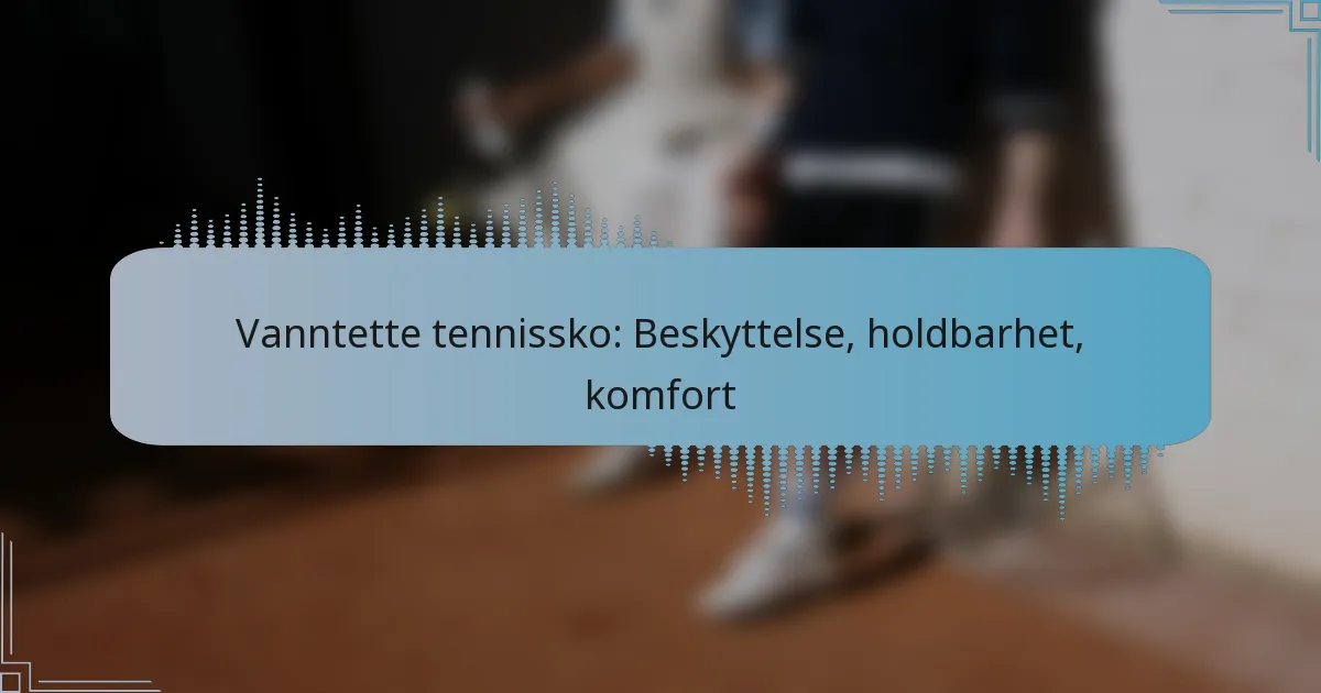 Vanntette tennissko: Beskyttelse, holdbarhet, komfort