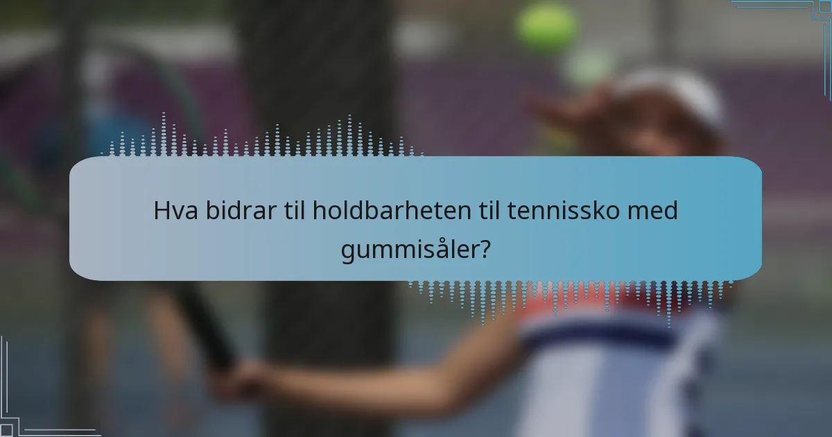 Hva bidrar til holdbarheten til tennissko med gummisåler?