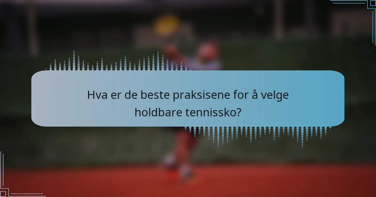 Hva er de beste praksisene for å velge holdbare tennissko?