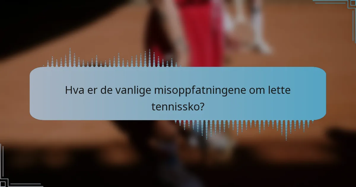 Hva er de vanlige misoppfatningene om lette tennissko?