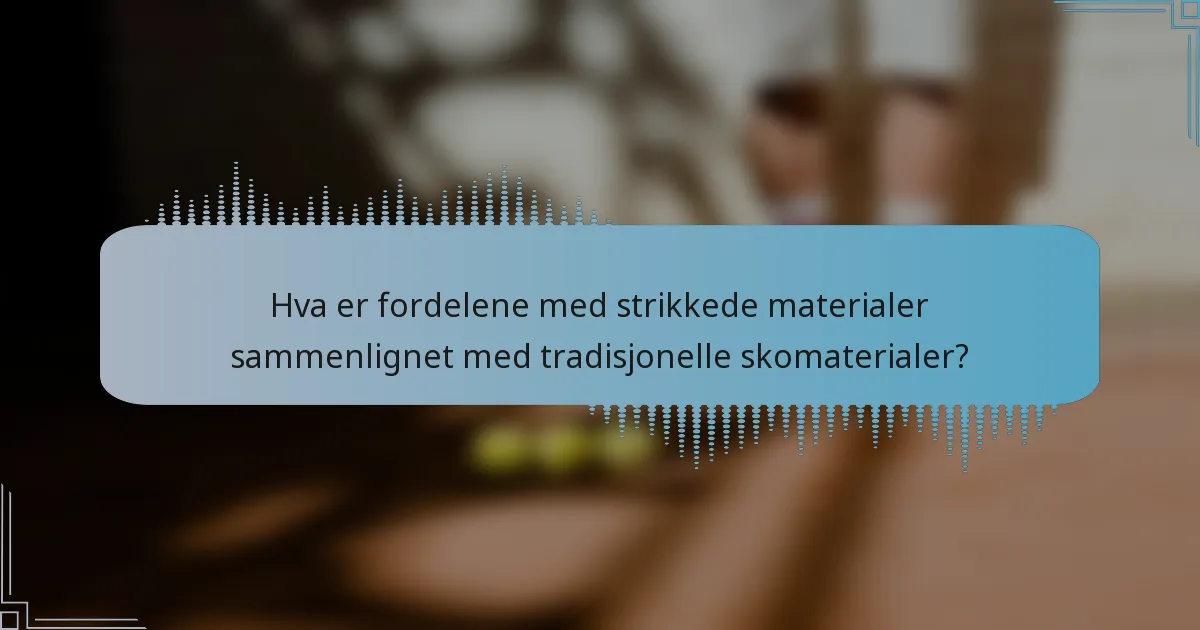 Hva er fordelene med strikkede materialer sammenlignet med tradisjonelle skomaterialer?