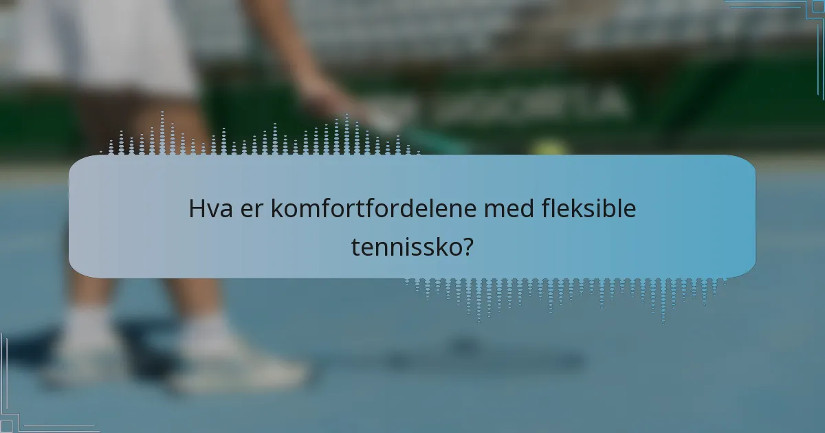 Hva er komfortfordelene med fleksible tennissko?