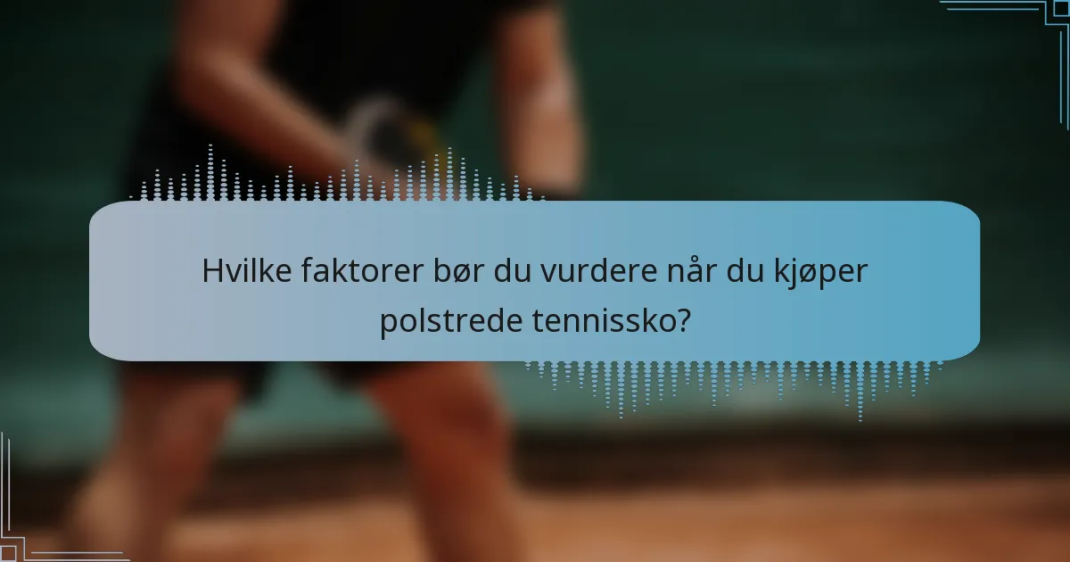 Hvilke faktorer bør du vurdere når du kjøper polstrede tennissko?