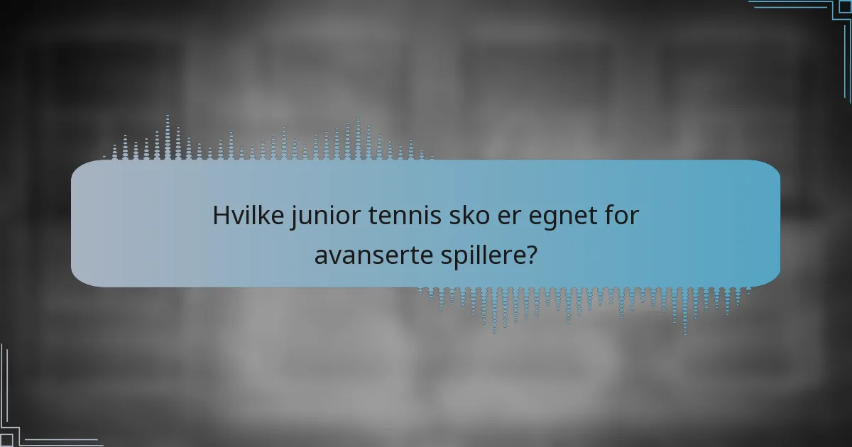 Hvilke junior tennis sko er egnet for avanserte spillere?