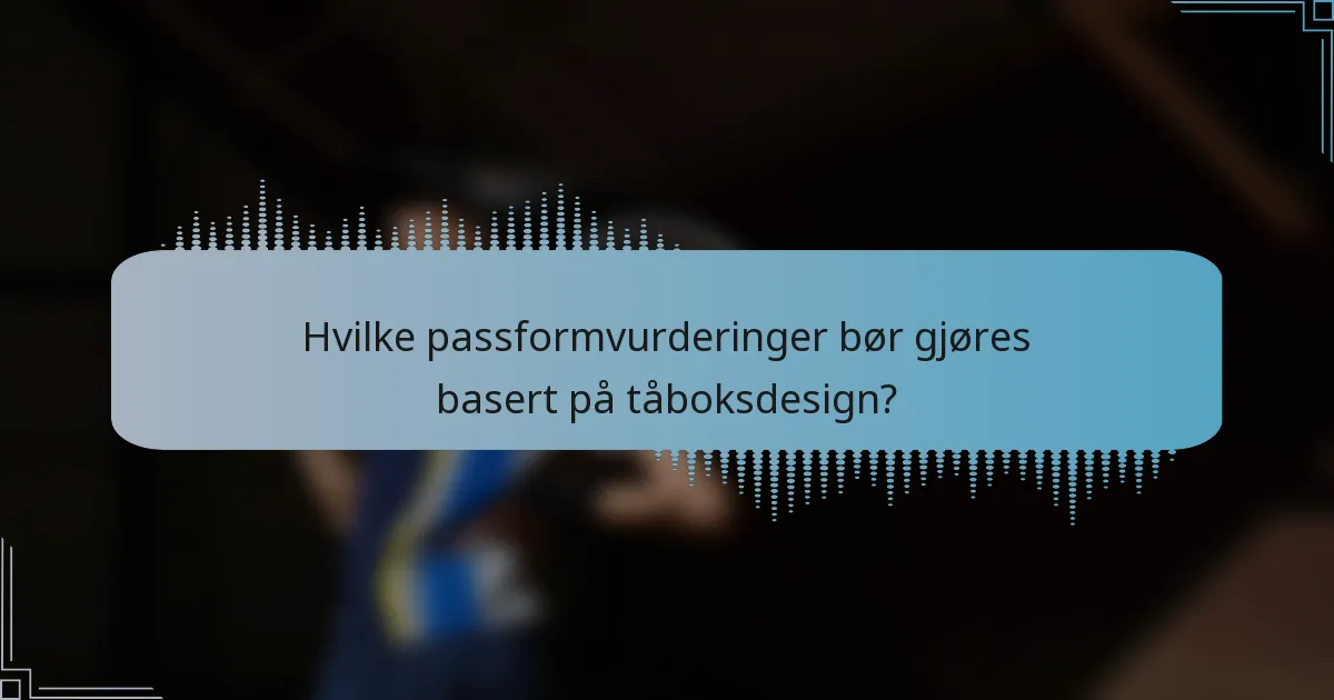 Hvilke passformvurderinger bør gjøres basert på tåboksdesign?