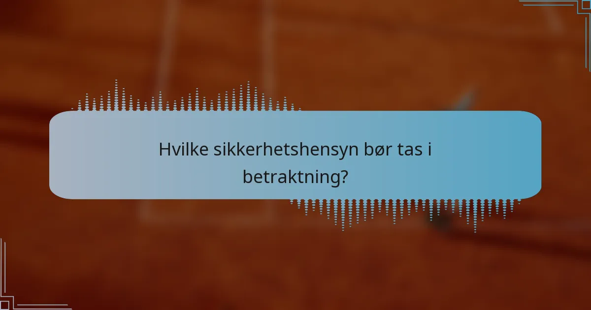 Hvilke sikkerhetshensyn bør tas i betraktning?