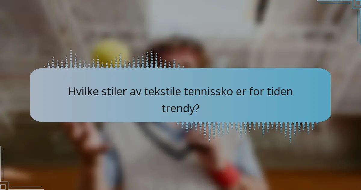 Hvilke stiler av tekstile tennissko er for tiden trendy?