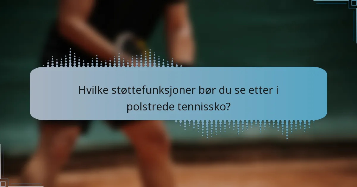 Hvilke støttefunksjoner bør du se etter i polstrede tennissko?