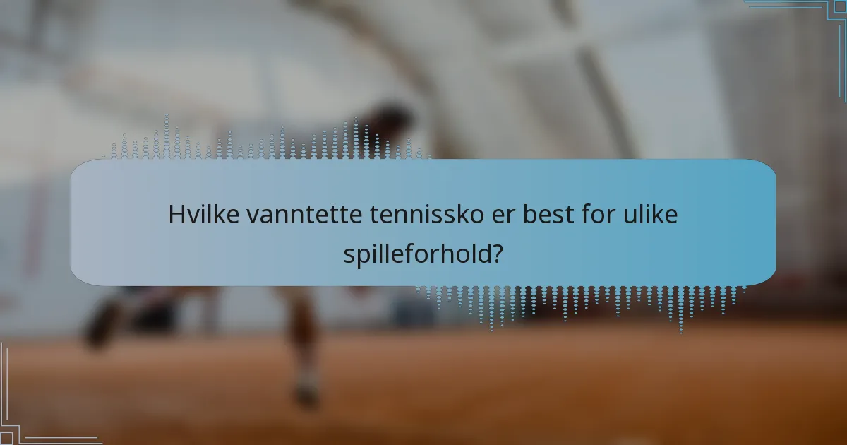Hvilke vanntette tennissko er best for ulike spilleforhold?
