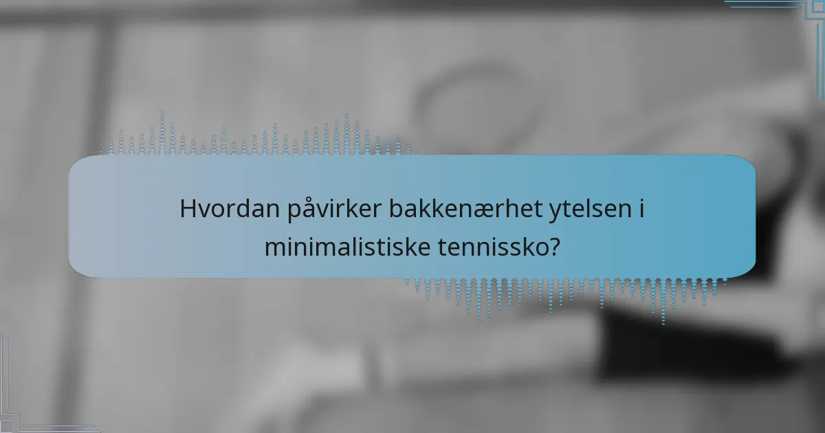 Hvordan påvirker bakkenærhet ytelsen i minimalistiske tennissko?