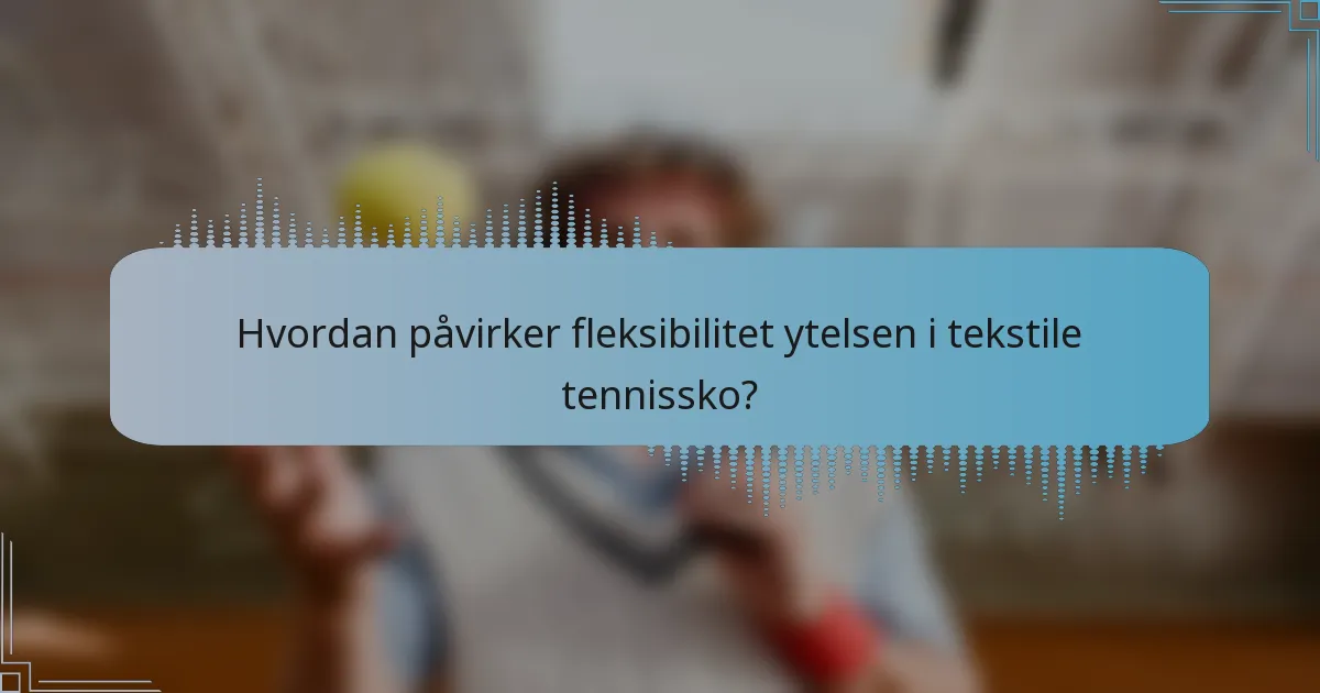 Hvordan påvirker fleksibilitet ytelsen i tekstile tennissko?