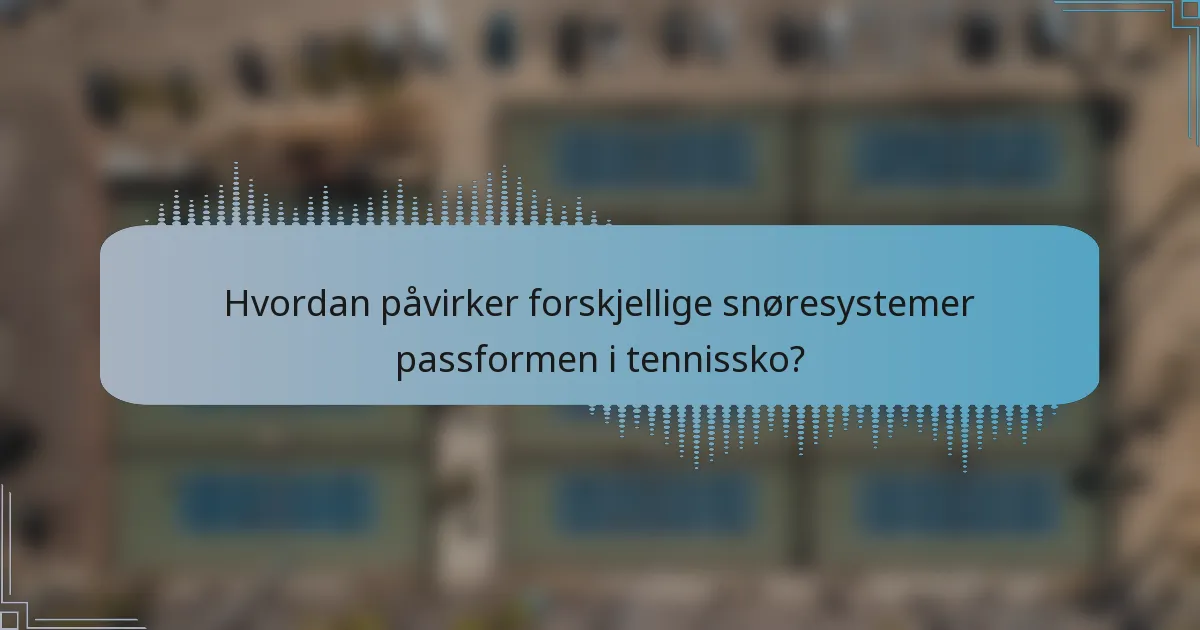Hvordan påvirker forskjellige snøresystemer passformen i tennissko?