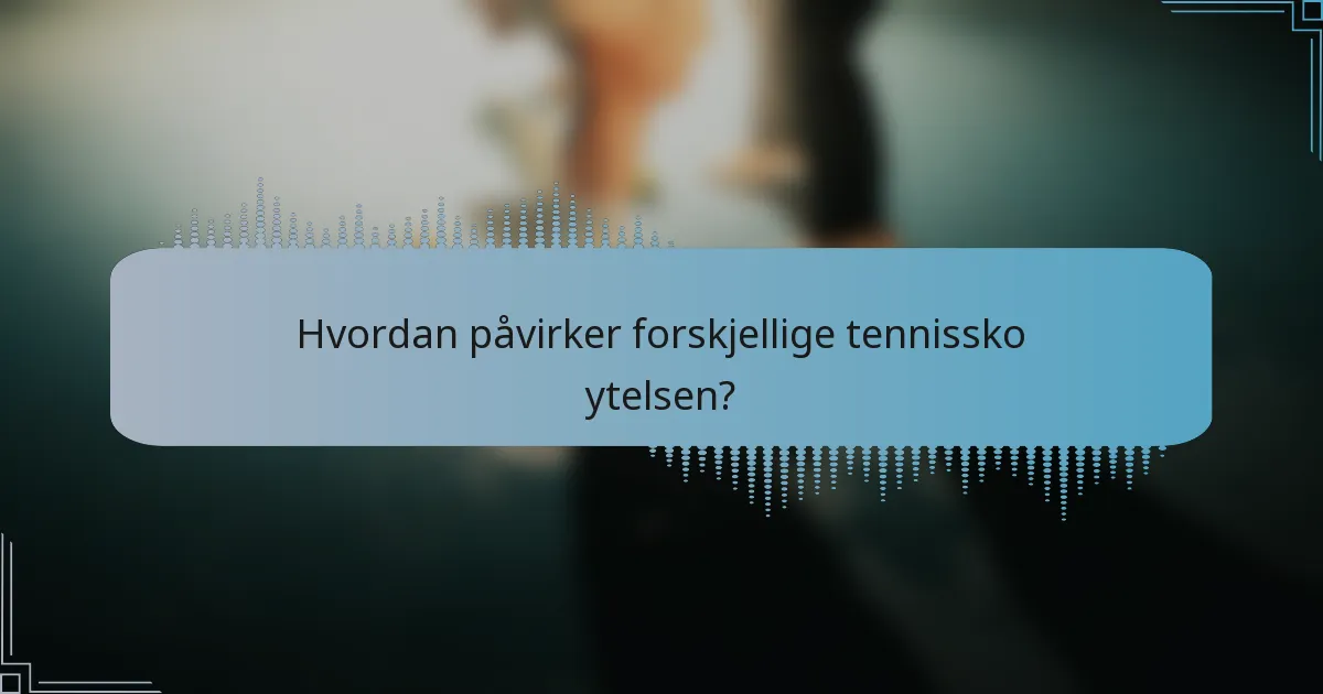 Hvordan påvirker forskjellige tennissko ytelsen?