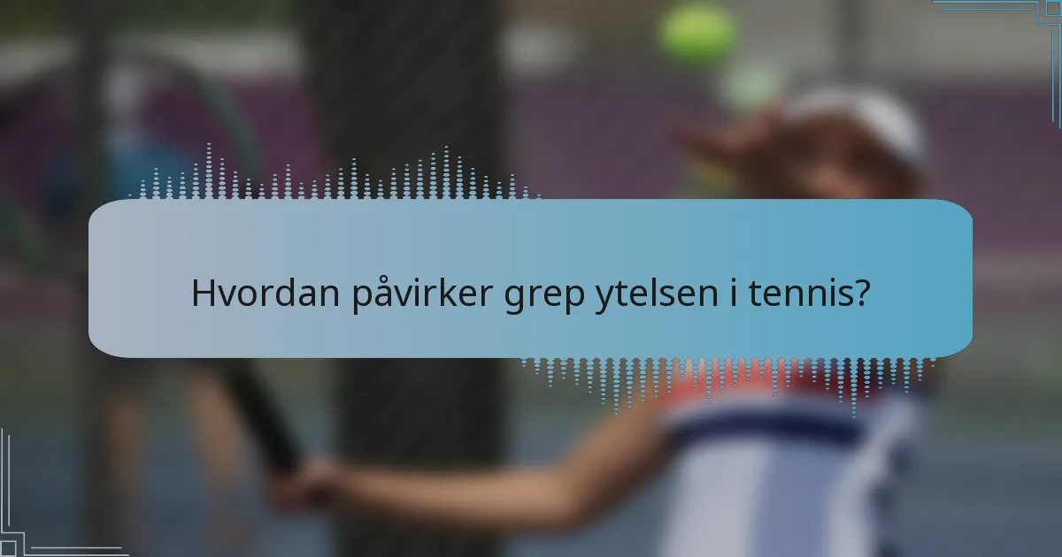Hvordan påvirker grep ytelsen i tennis?