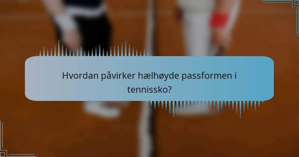 Hvordan påvirker hælhøyde passformen i tennissko?