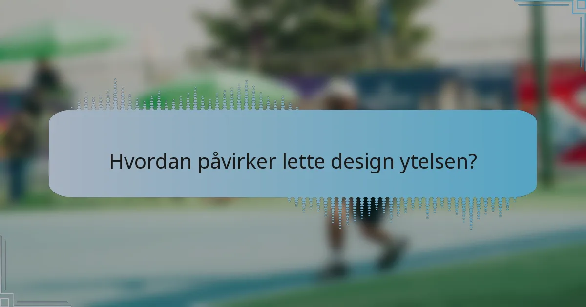 Hvordan påvirker lette design ytelsen?