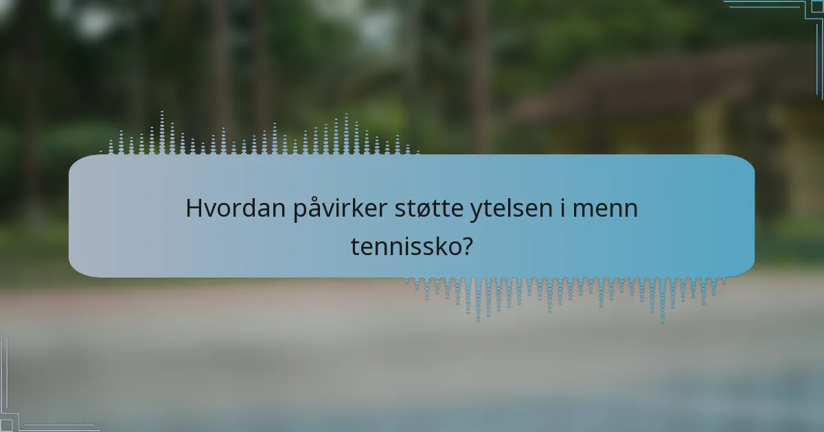 Hvordan påvirker støtte ytelsen i menn tennissko?
