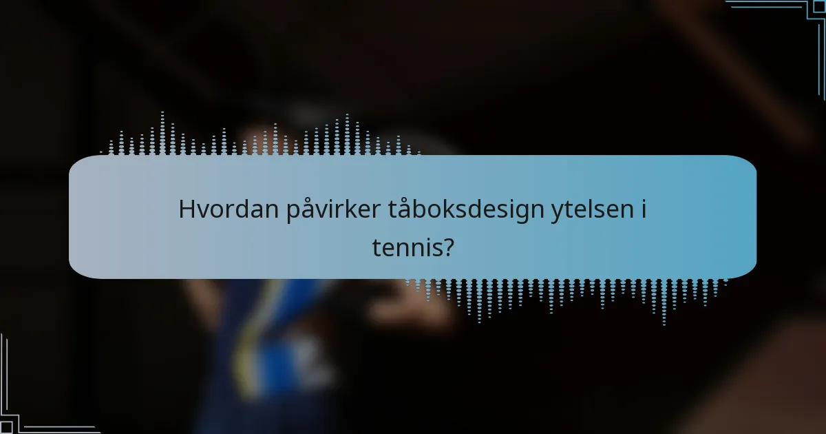Hvordan påvirker tåboksdesign ytelsen i tennis?