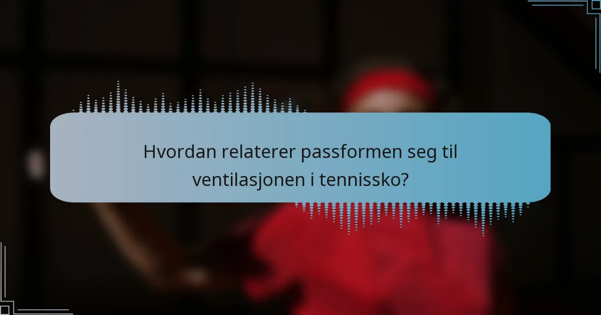 Hvordan relaterer passformen seg til ventilasjonen i tennissko?