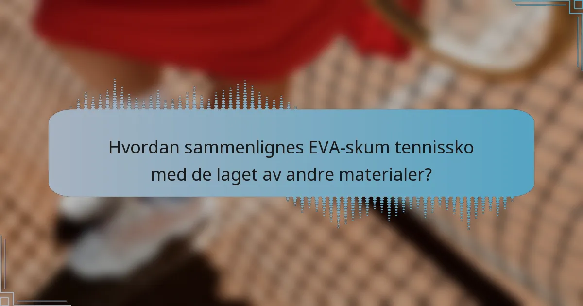 Hvordan sammenlignes EVA-skum tennissko med de laget av andre materialer?