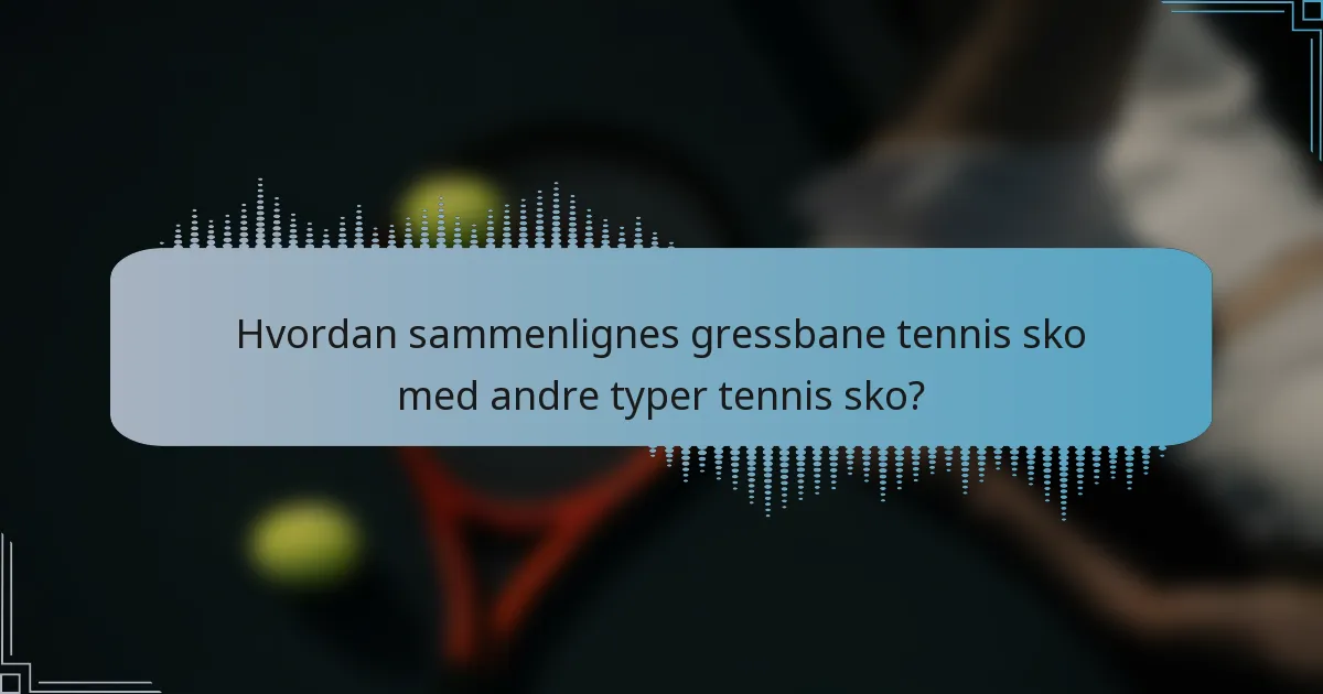 Hvordan sammenlignes gressbane tennis sko med andre typer tennis sko?