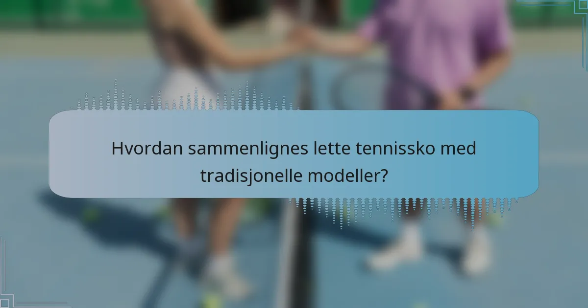 Hvordan sammenlignes lette tennissko med tradisjonelle modeller?