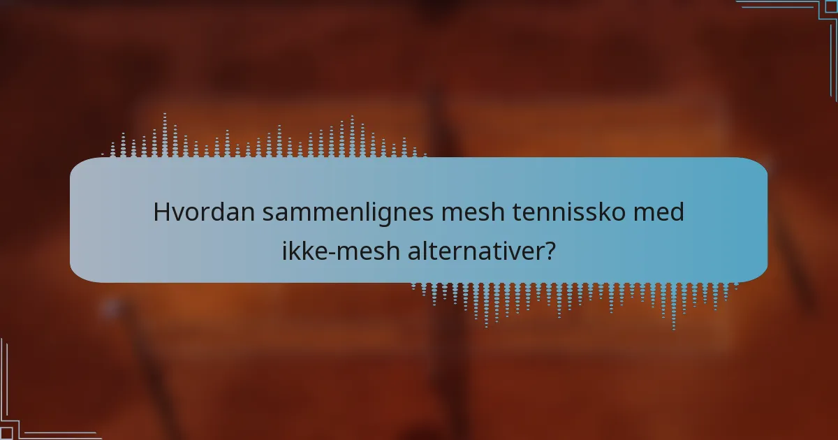 Hvordan sammenlignes mesh tennissko med ikke-mesh alternativer?