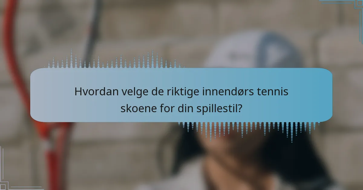Hvordan velge de riktige innendørs tennis skoene for din spillestil?