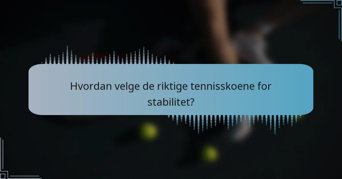 Hvordan velge de riktige tennisskoene for stabilitet?