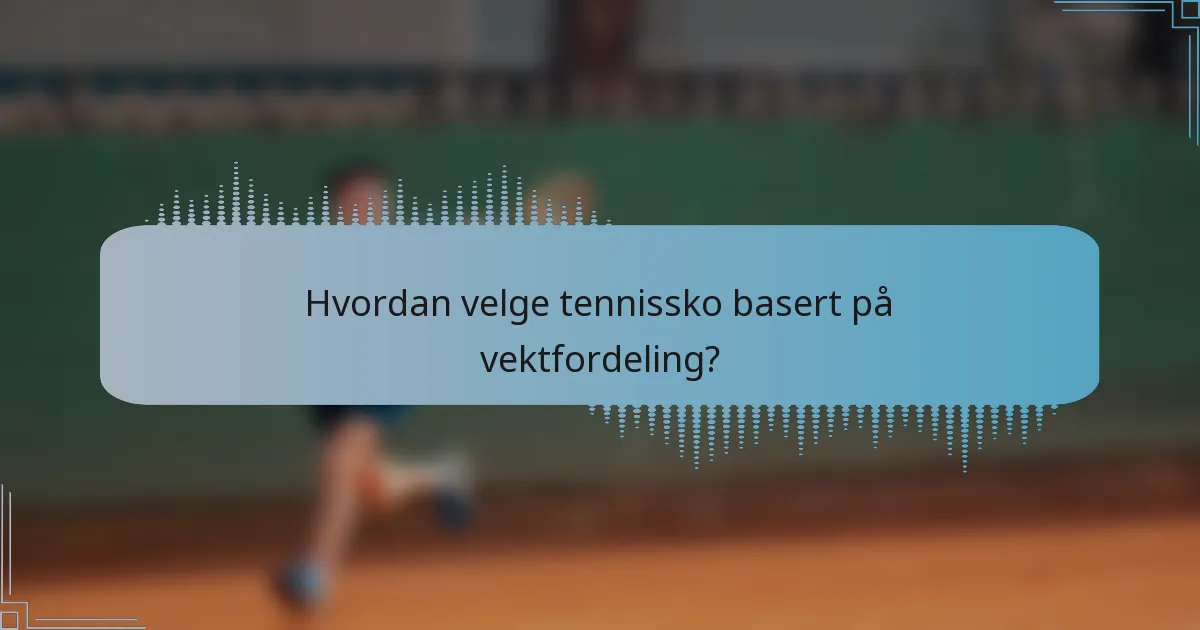 Hvordan velge tennissko basert på vektfordeling?